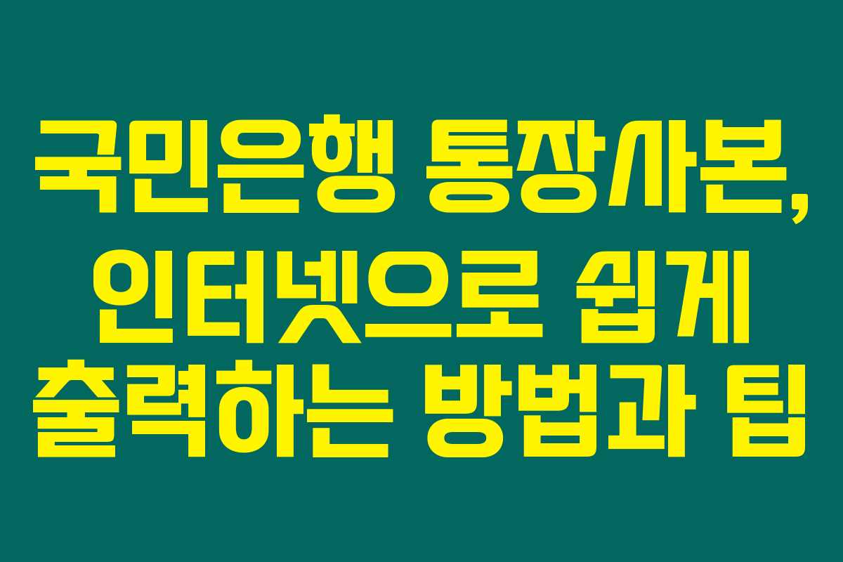 국민은행 통장사본, 인터넷으로 쉽게 출력하는 방법과 팁