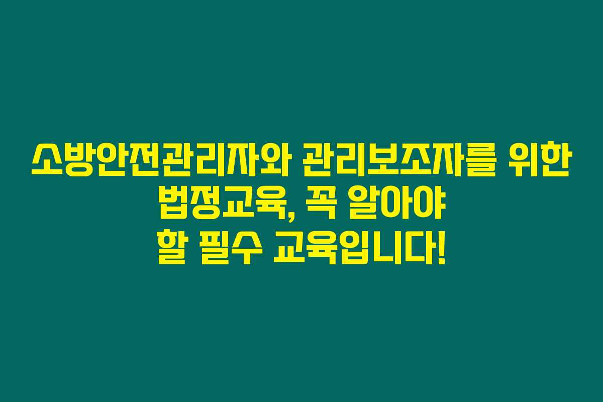 소방안전관리자와 관리보조자를 위한 법정교육, 꼭 알아야 할 필수 교육입니다!