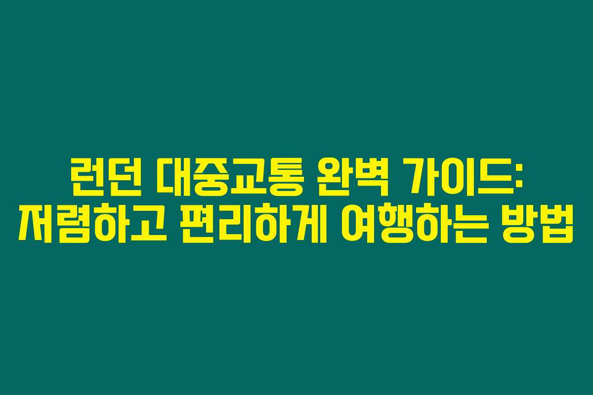 런던 대중교통 완벽 가이드: 저렴하고 편리하게 여행하는 방법
