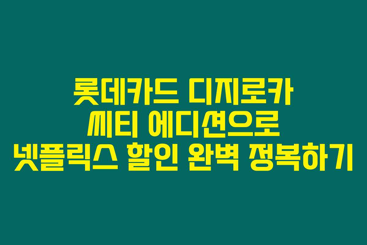 롯데카드 디지로카 씨티 에디션으로 넷플릭스 할인 완벽 정복하기