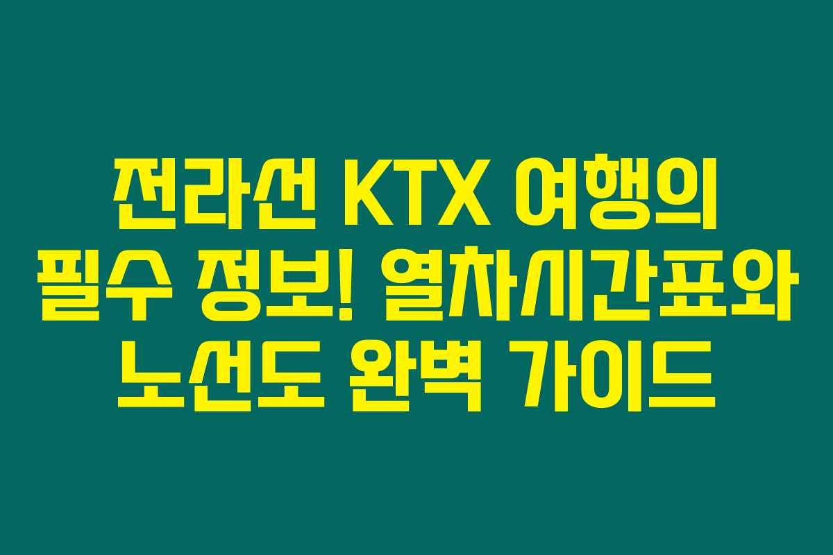 전라선 KTX 여행의 필수 정보! 열차시간표와 노선도 완벽 가이드