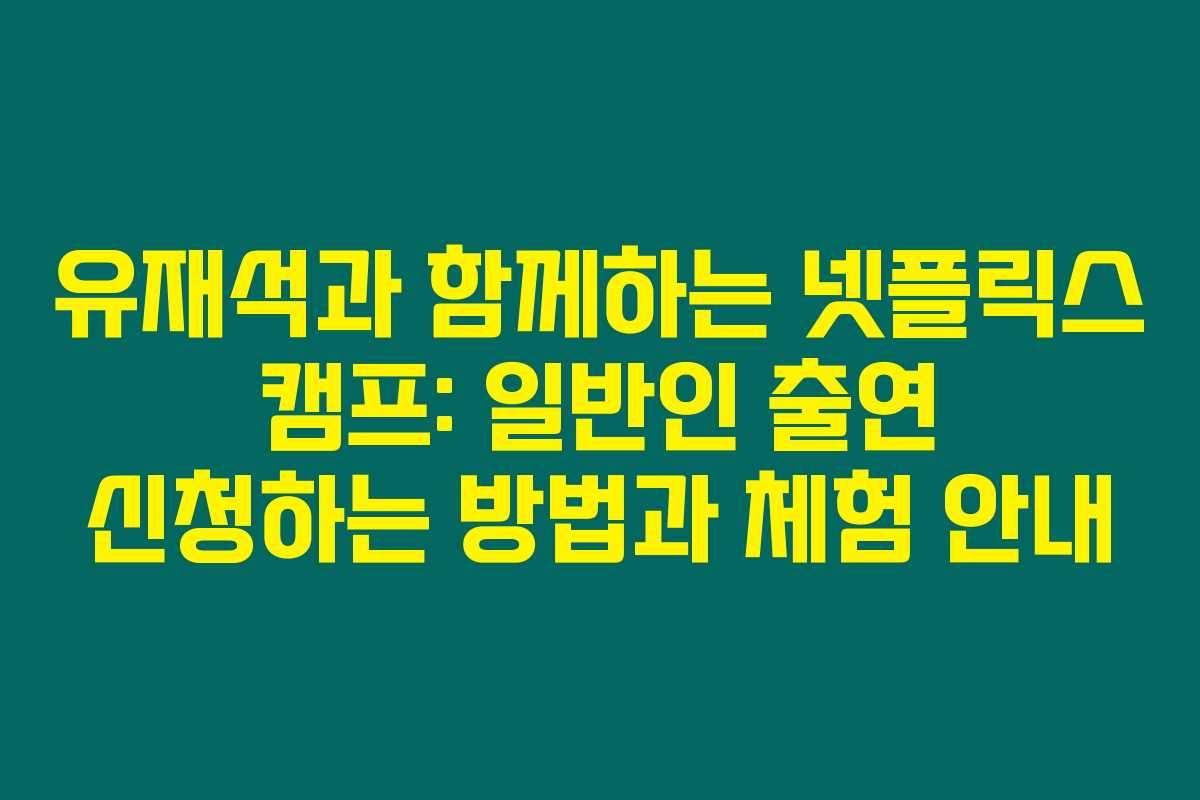 유재석과 함께하는 넷플릭스 캠프: 일반인 출연 신청하는 방법과 체험 안내