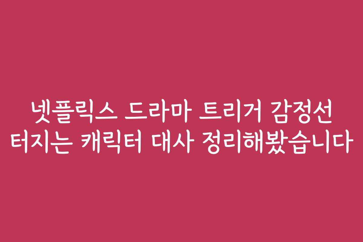 넷플릭스 드라마 트리거 감정선 터지는 캐릭터 대사 정리해봤습니다