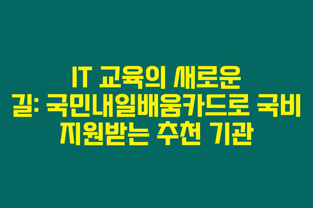 IT 교육의 새로운 길: 국민내일배움카드로 국비 지원받는 추천 기관
