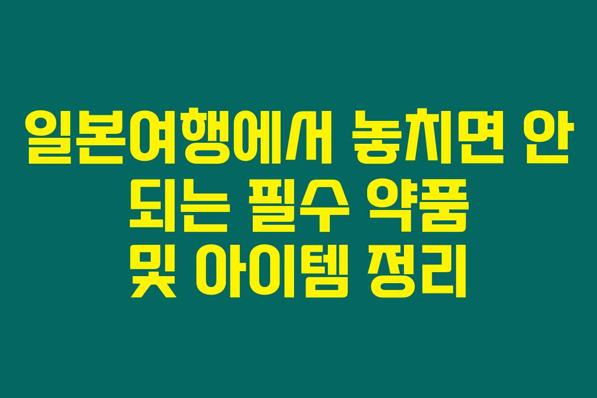 일본여행에서 놓치면 안 되는 필수 약품 및 아이템 정리