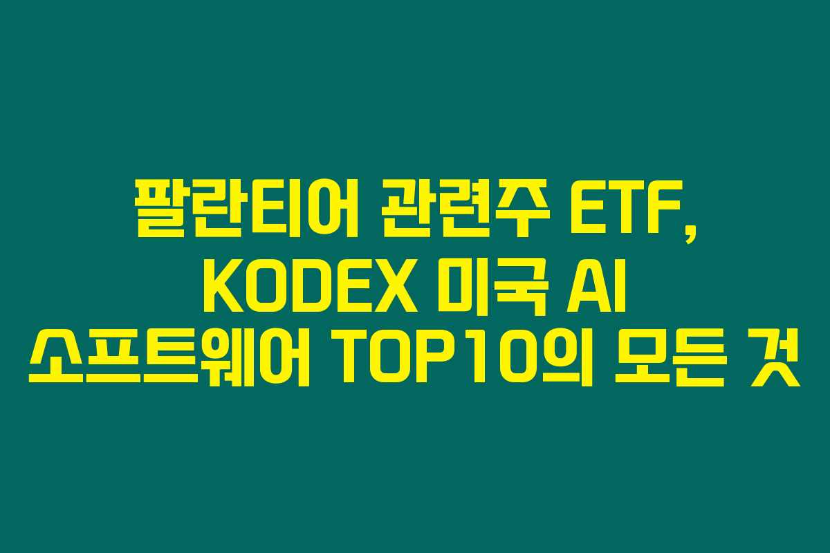팔란티어 관련주 ETF, KODEX 미국 AI 소프트웨어 TOP10의 모든 것