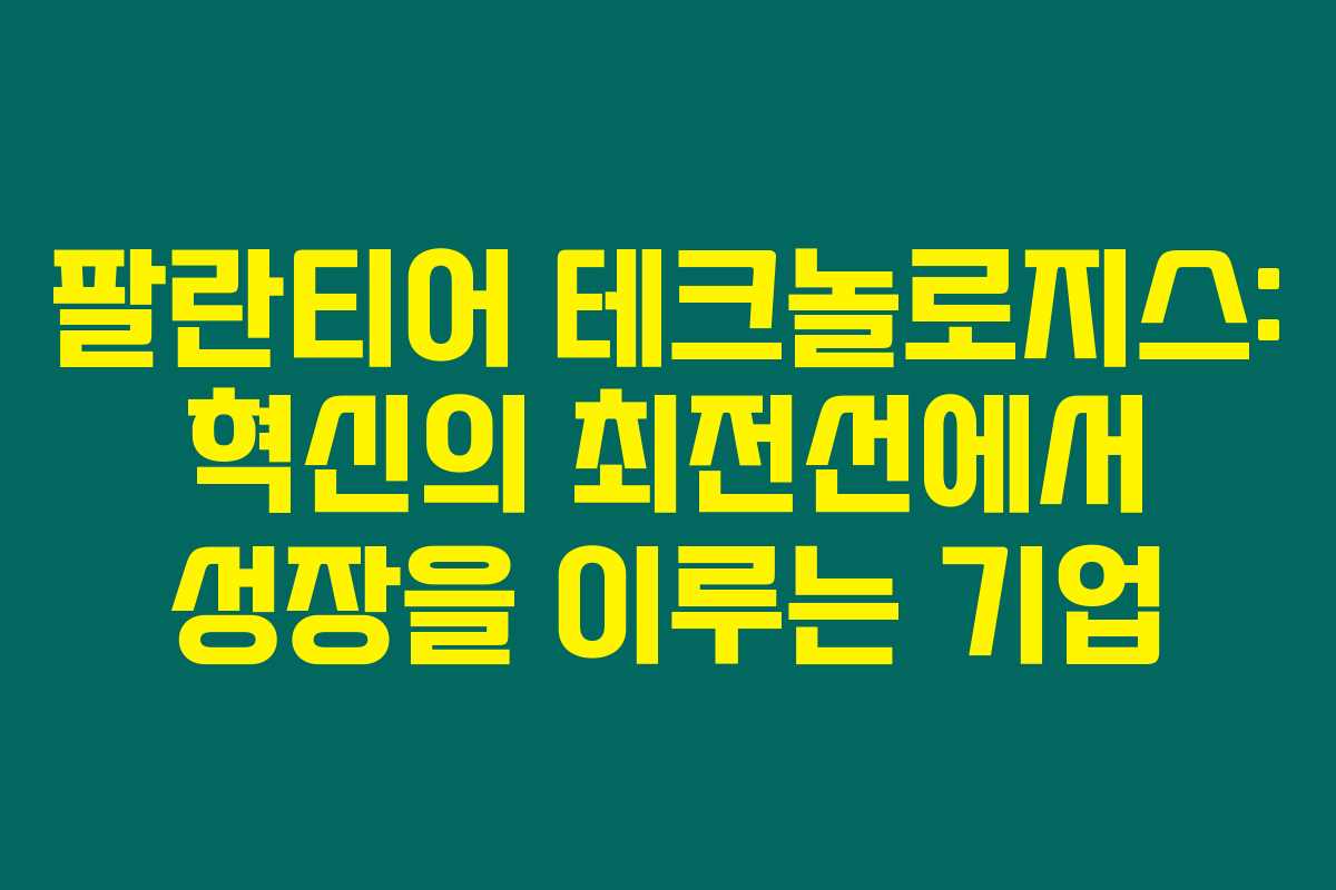 팔란티어 테크놀로지스: 혁신의 최전선에서 성장을 이루는 기업