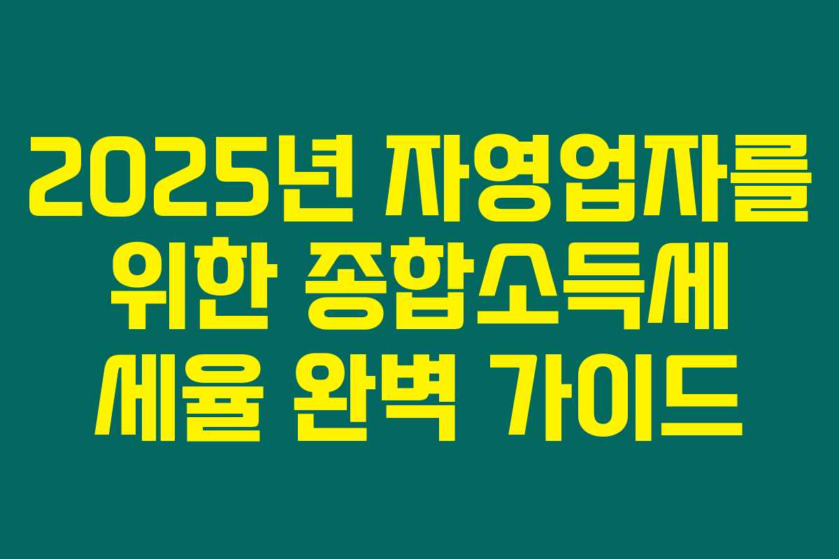 2025년 자영업자를 위한 종합소득세 세율 완벽 가이드