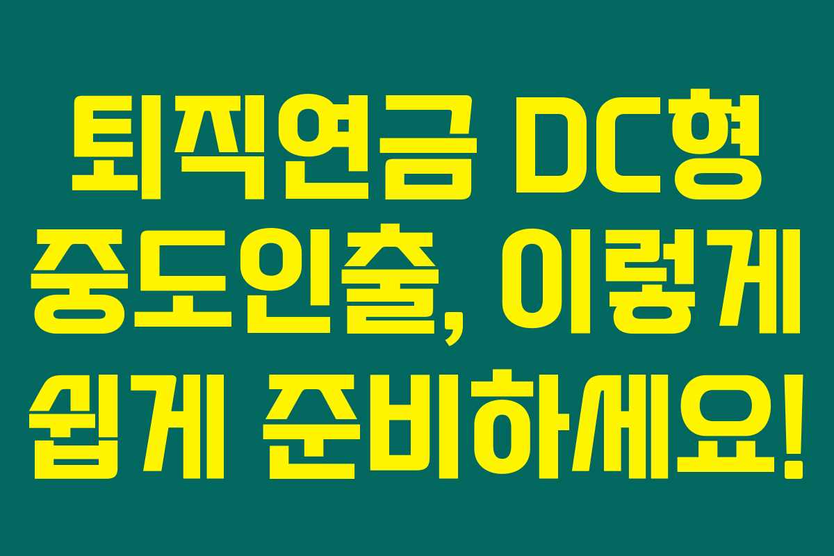 퇴직연금 DC형 중도인출, 이렇게 쉽게 준비하세요!