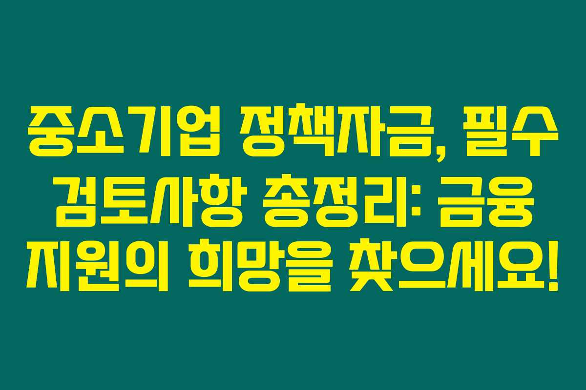 중소기업 정책자금, 필수 검토사항 총정리: 금융 지원의 희망을 찾으세요!