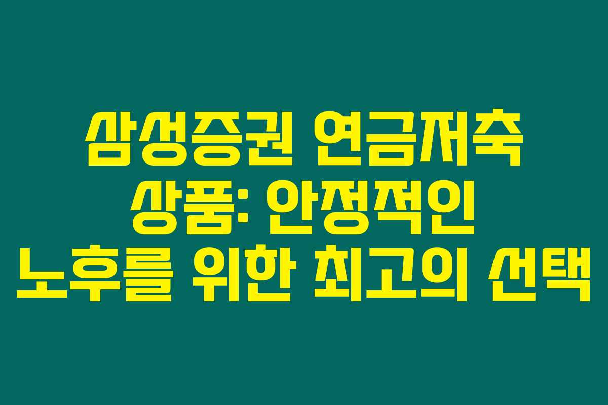 삼성증권 연금저축 상품: 안정적인 노후를 위한 최고의 선택