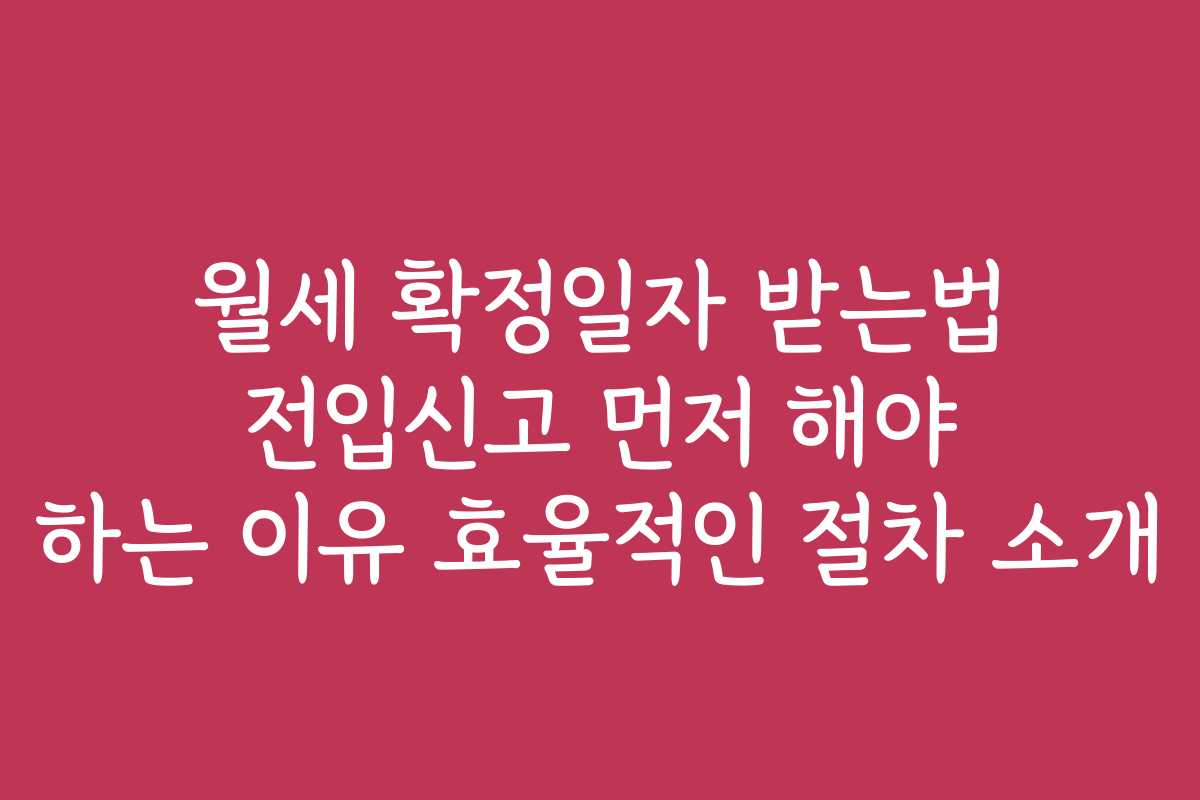 월세 확정일자 받는법 전입신고 먼저 해야 하는 이유 효율적인 절차 소개