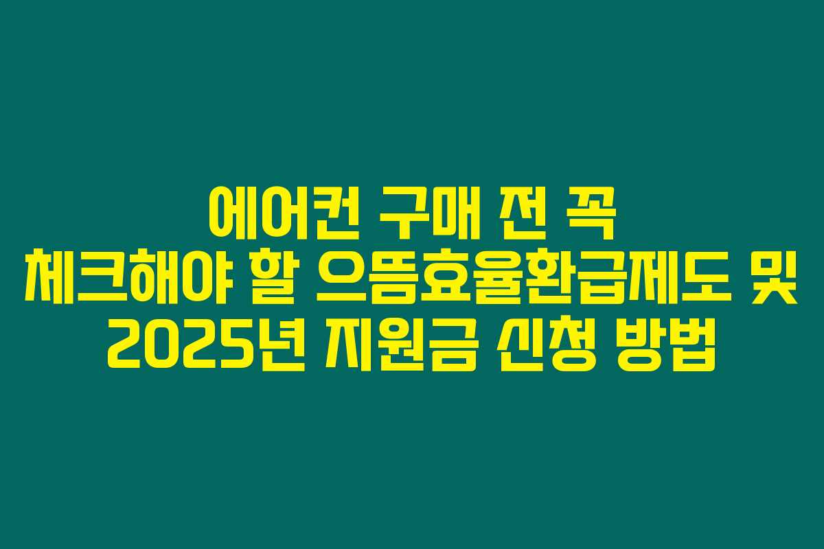 에어컨 구매 전 꼭 체크해야 할 으뜸효율환급제도 및 2025년 지원금 신청 방법