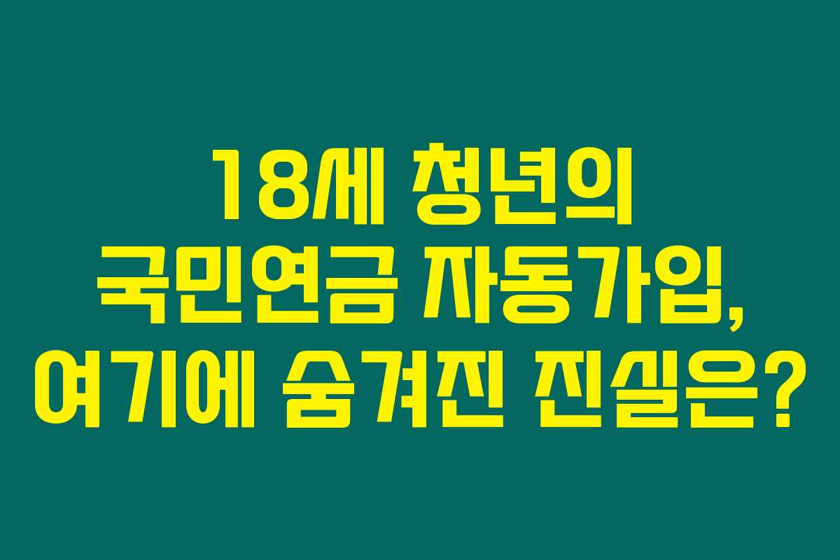 18세 청년의 국민연금 자동가입, 여기에 숨겨진 진실은?