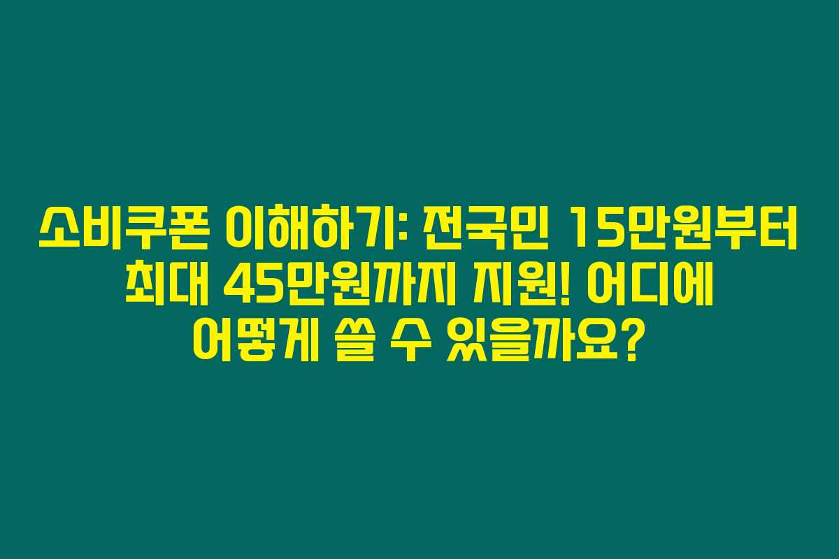 소비쿠폰 이해하기: 전국민 15만원부터 최대 45만원까지 지원! 어디에 어떻게 쓸 수 있을까요?