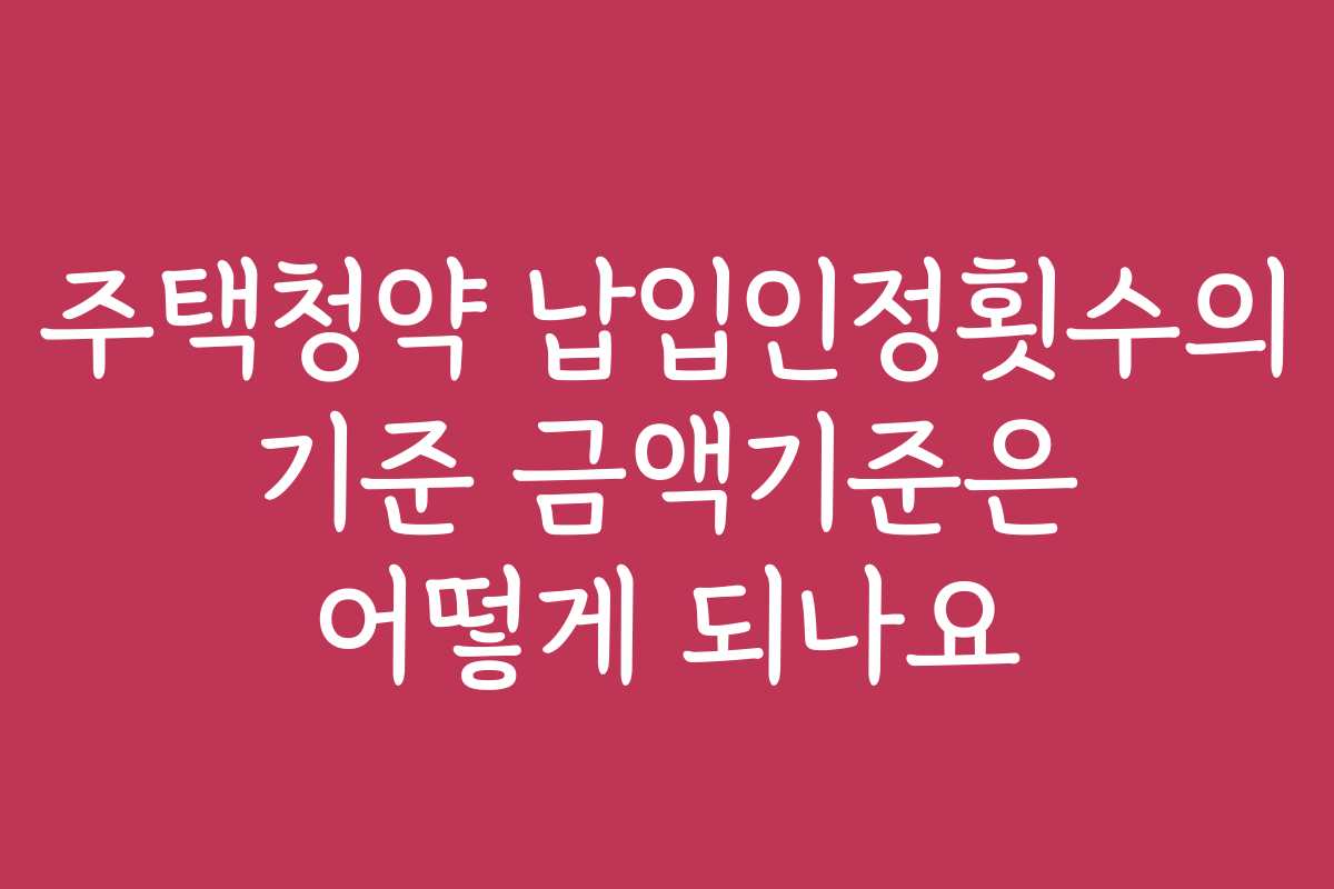 주택청약 납입인정횟수의 기준 금액기준은 어떻게 되나요