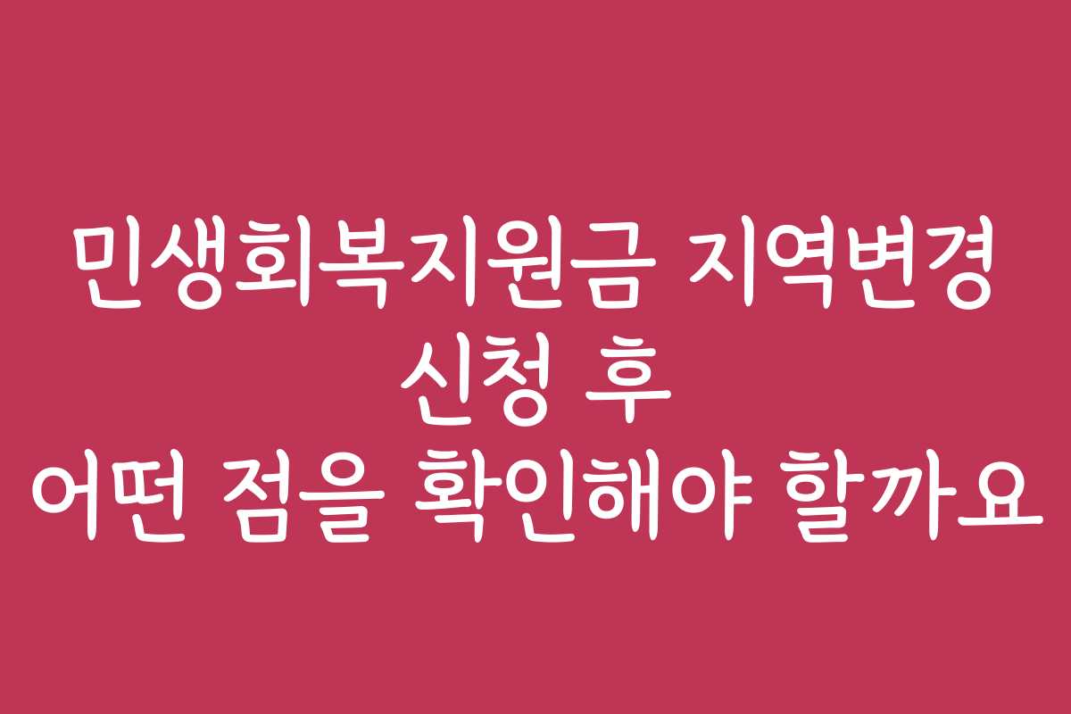 민생회복지원금 지역변경 신청 후 어떤 점을 확인해야 할까요