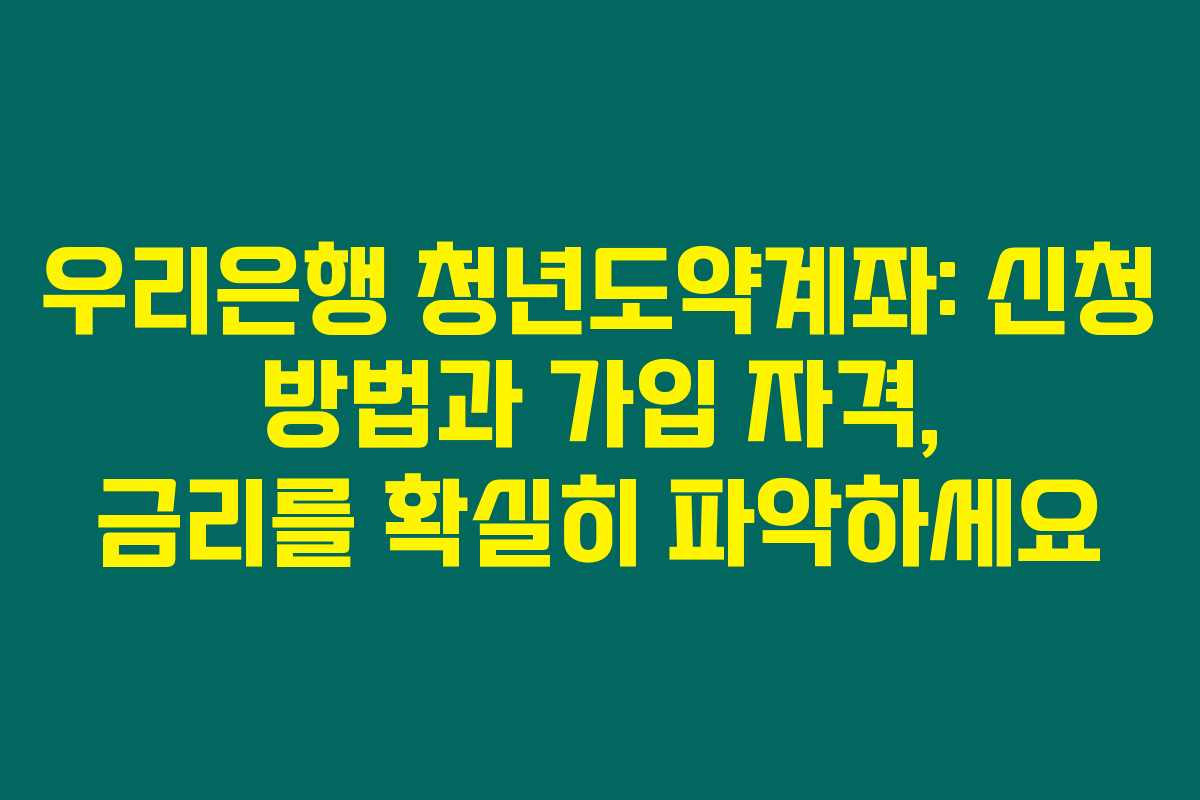 우리은행 청년도약계좌: 신청 방법과 가입 자격, 금리를 확실히 파악하세요