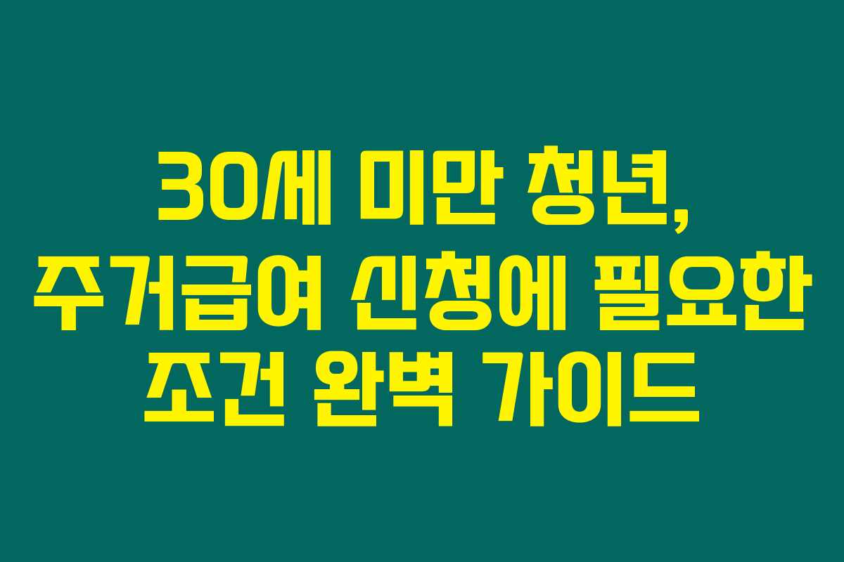 30세 미만 청년, 주거급여 신청에 필요한 조건 완벽 가이드