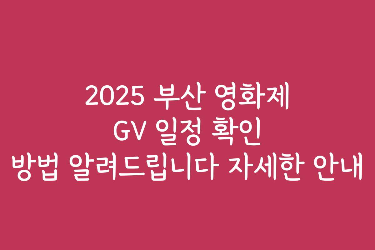 2025 부산 영화제 GV 일정 확인 방법 알려드립니다 자세한 안내