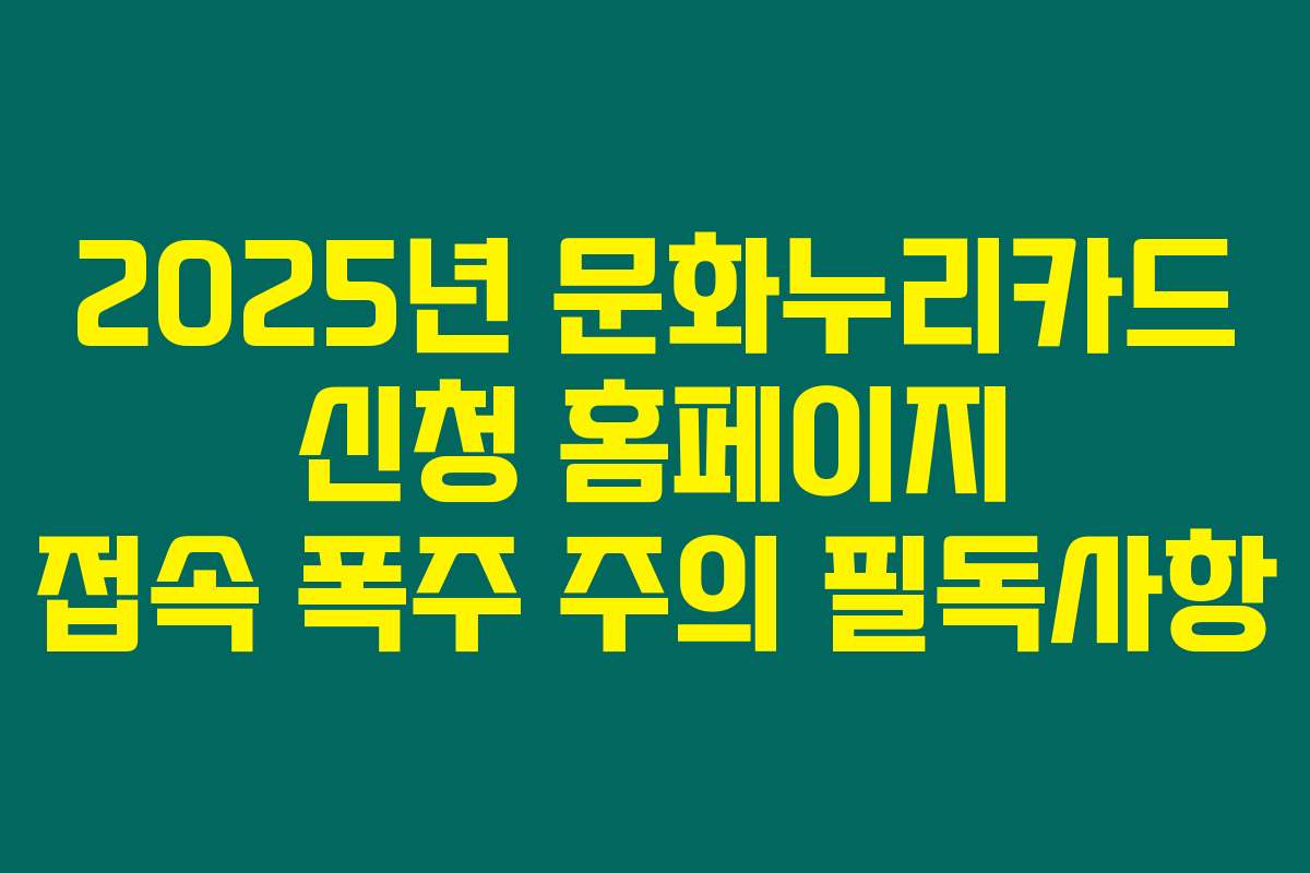 2025년 문화누리카드 신청 홈페이지 접속 폭주 주의 필독사항
