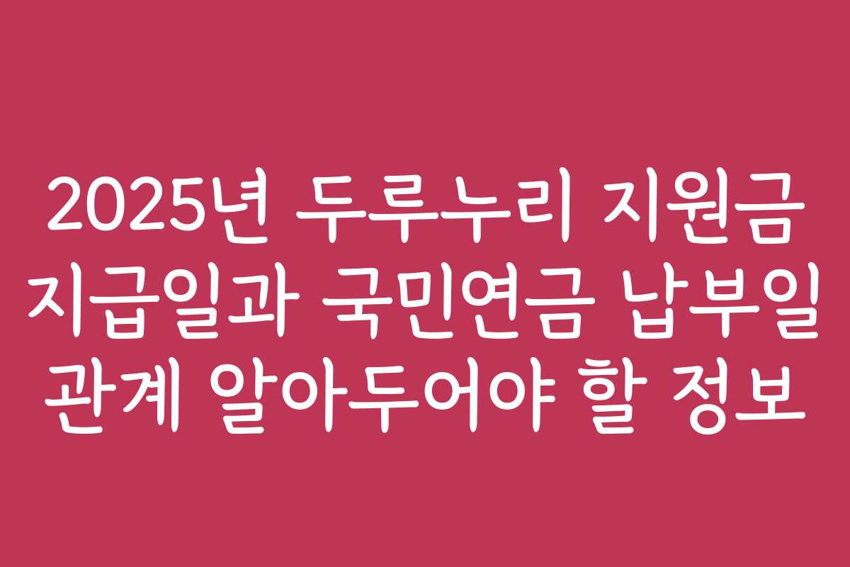 2025년 두루누리 지원금 지급일과 국민연금 납부일 관계 알아두어야 할 정보