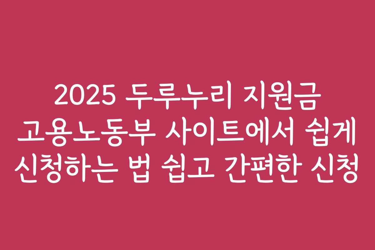 2025 두루누리 지원금 고용노동부 사이트에서 쉽게 신청하는 법 쉽고 간편한 신청