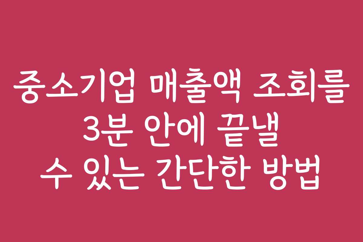 중소기업 매출액 조회를 3분 안에 끝낼 수 있는 간단한 방법