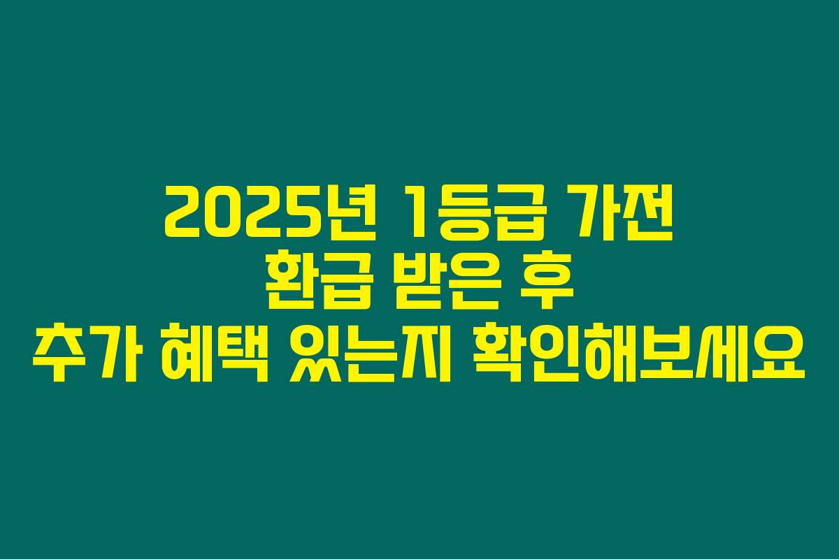 2025년 1등급 가전 환급 받은 후 추가 혜택 있는지 확인해보세요