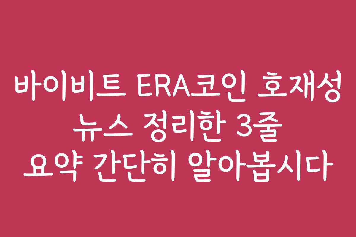 바이비트 ERA코인 호재성 뉴스 정리한 3줄 요약 간단히 알아봅시다
