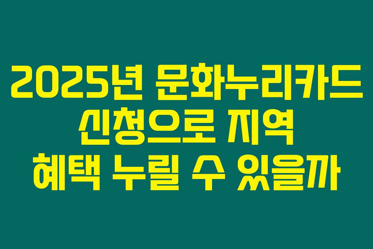 2025년 문화누리카드 신청으로 지역 혜택 누릴 수 있을까