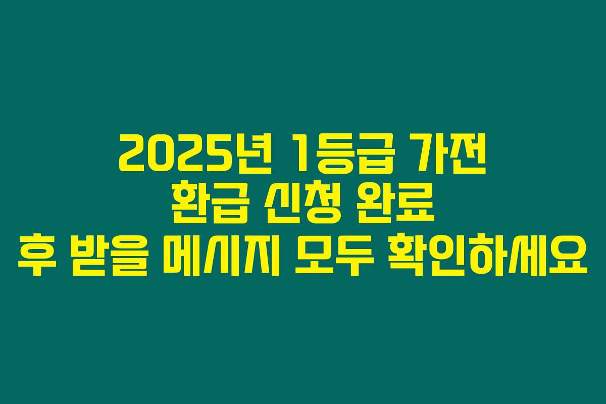 2025년 1등급 가전 환급 신청 완료 후 받을 메시지 모두 확인하세요