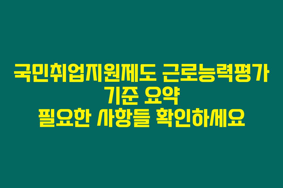 국민취업지원제도 근로능력평가 기준 요약 필요한 사항들 확인하세요
