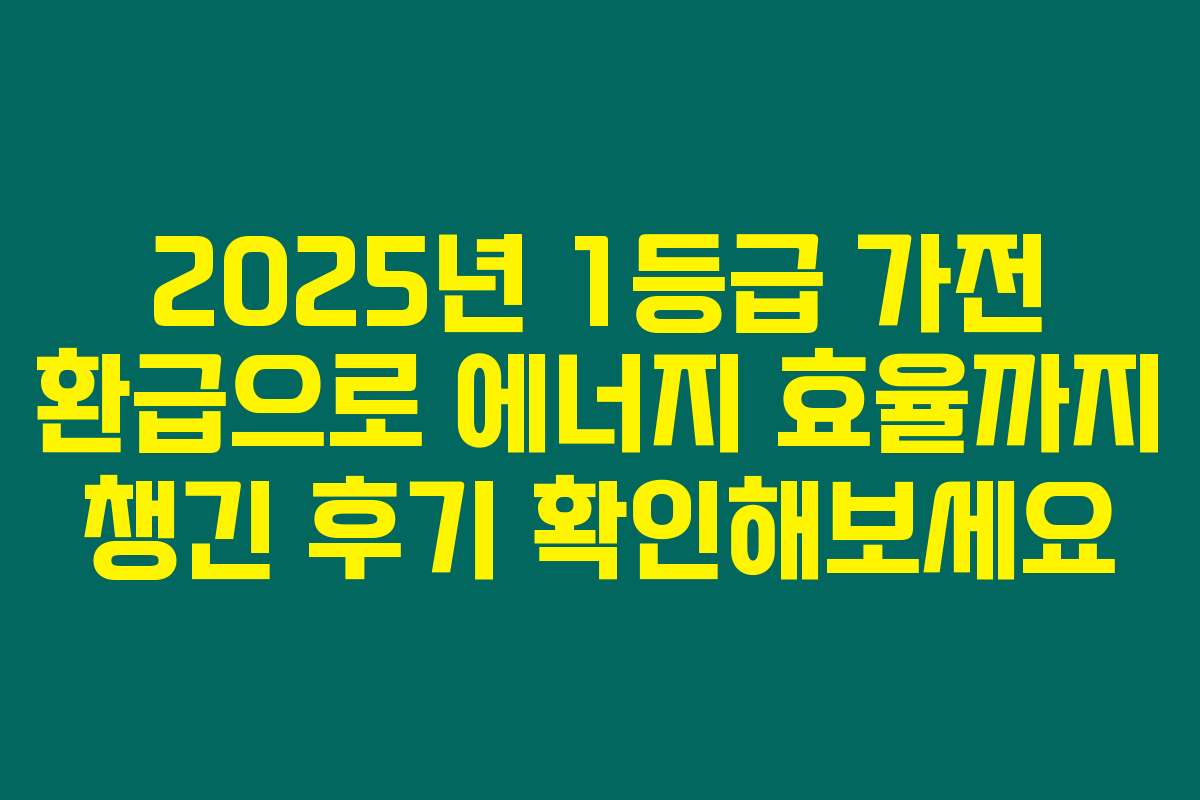 2025년 1등급 가전 환급으로 에너지 효율까지 챙긴 후기 확인해보세요