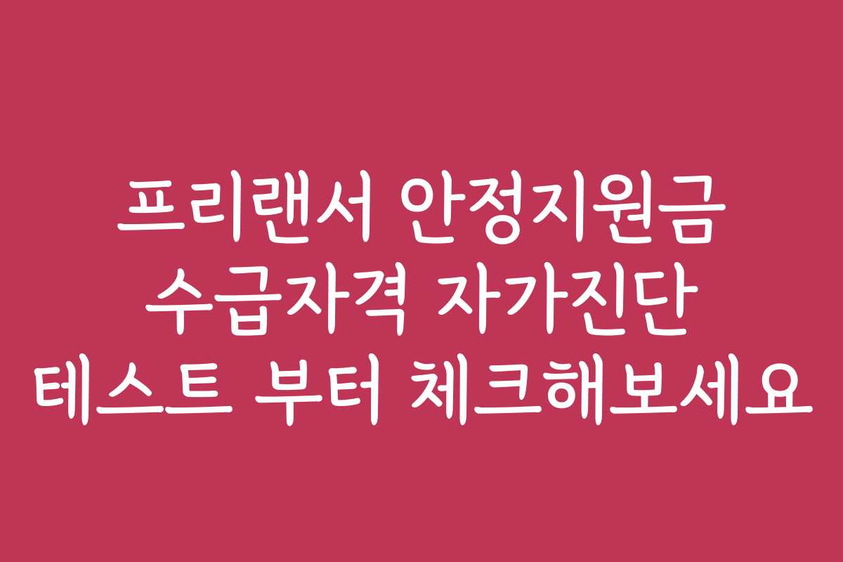 프리랜서 안정지원금 수급자격 자가진단 테스트 부터 체크해보세요