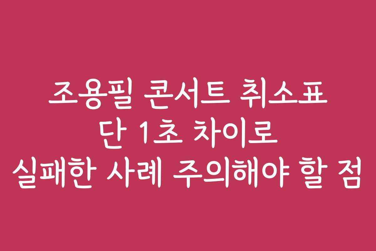 조용필 콘서트 취소표 단 1초 차이로 실패한 사례 주의해야 할 점