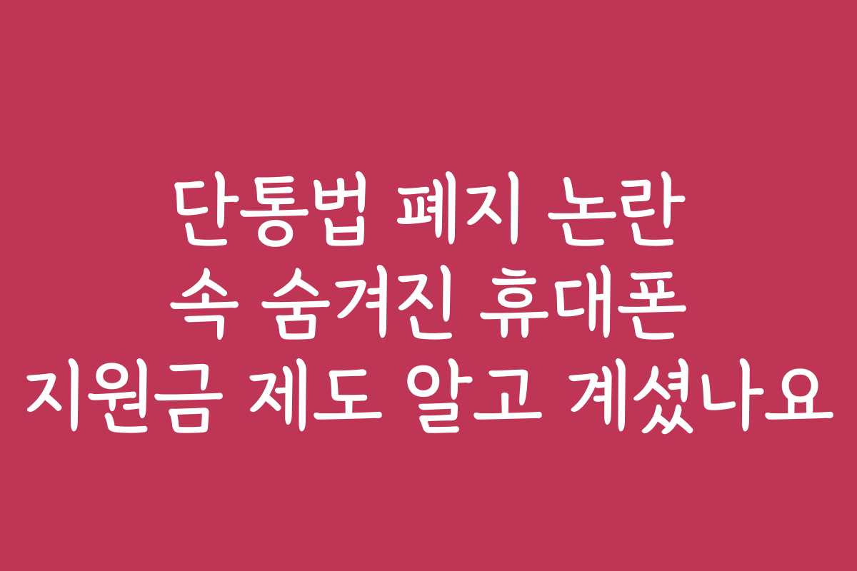 단통법 폐지 논란 속 숨겨진 휴대폰 지원금 제도 알고 계셨나요