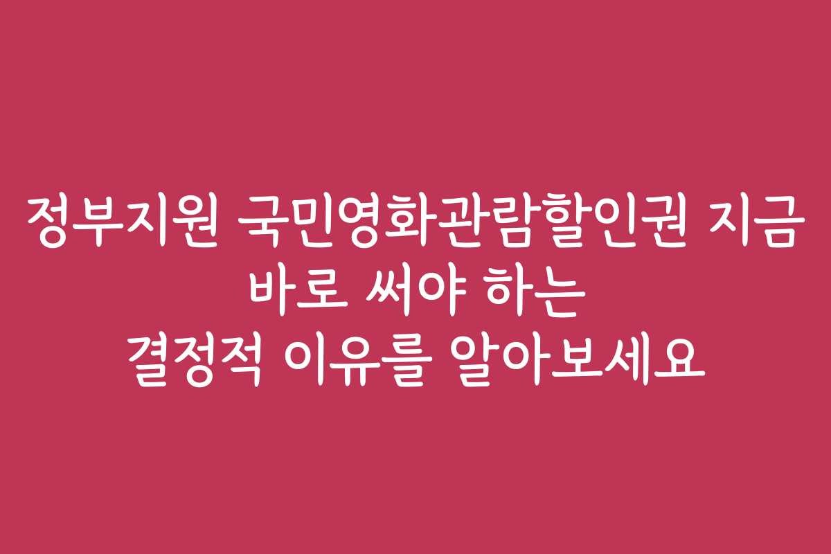 정부지원 국민영화관람할인권 지금 바로 써야 하는 결정적 이유를 알아보세요