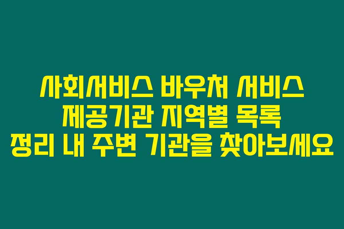 사회서비스 바우처 서비스 제공기관 지역별 목록 정리 내 주변 기관을 찾아보세요