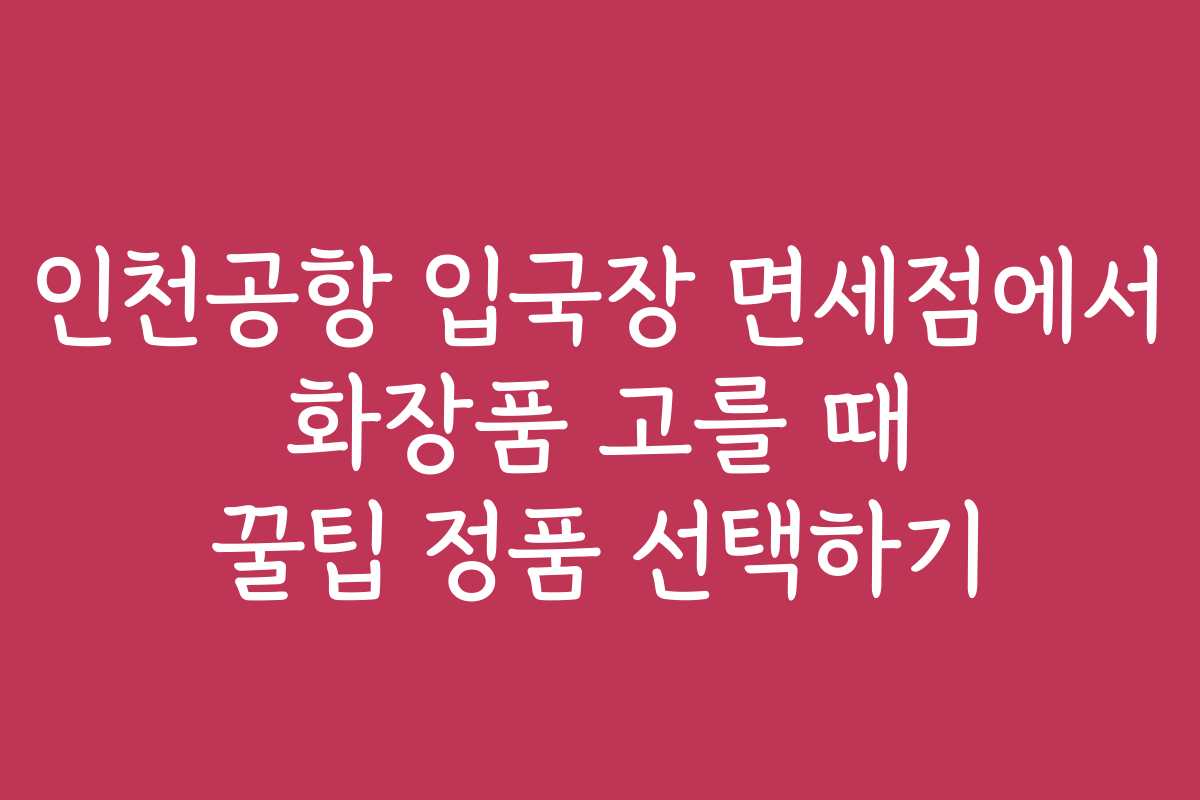 인천공항 입국장 면세점에서 화장품 고를 때 꿀팁 정품 선택하기