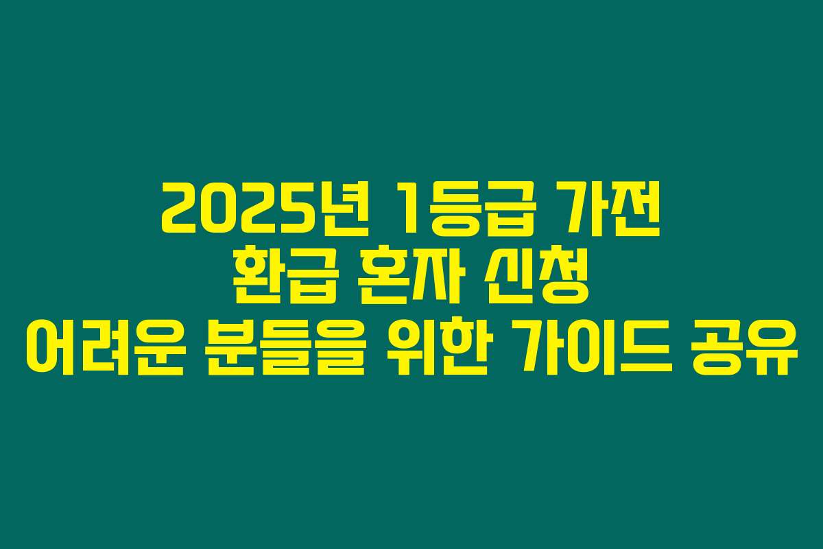2025년 1등급 가전 환급 혼자 신청 어려운 분들을 위한 가이드 공유