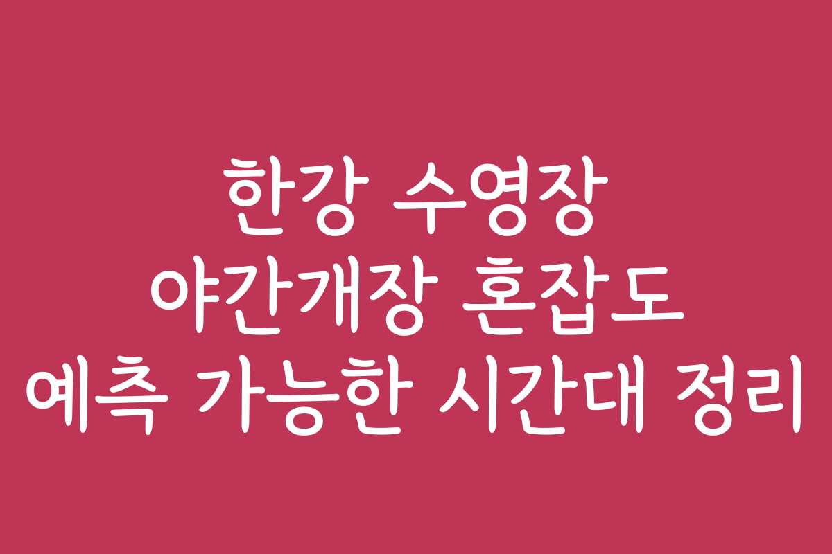한강 수영장 야간개장 혼잡도 예측 가능한 시간대 정리