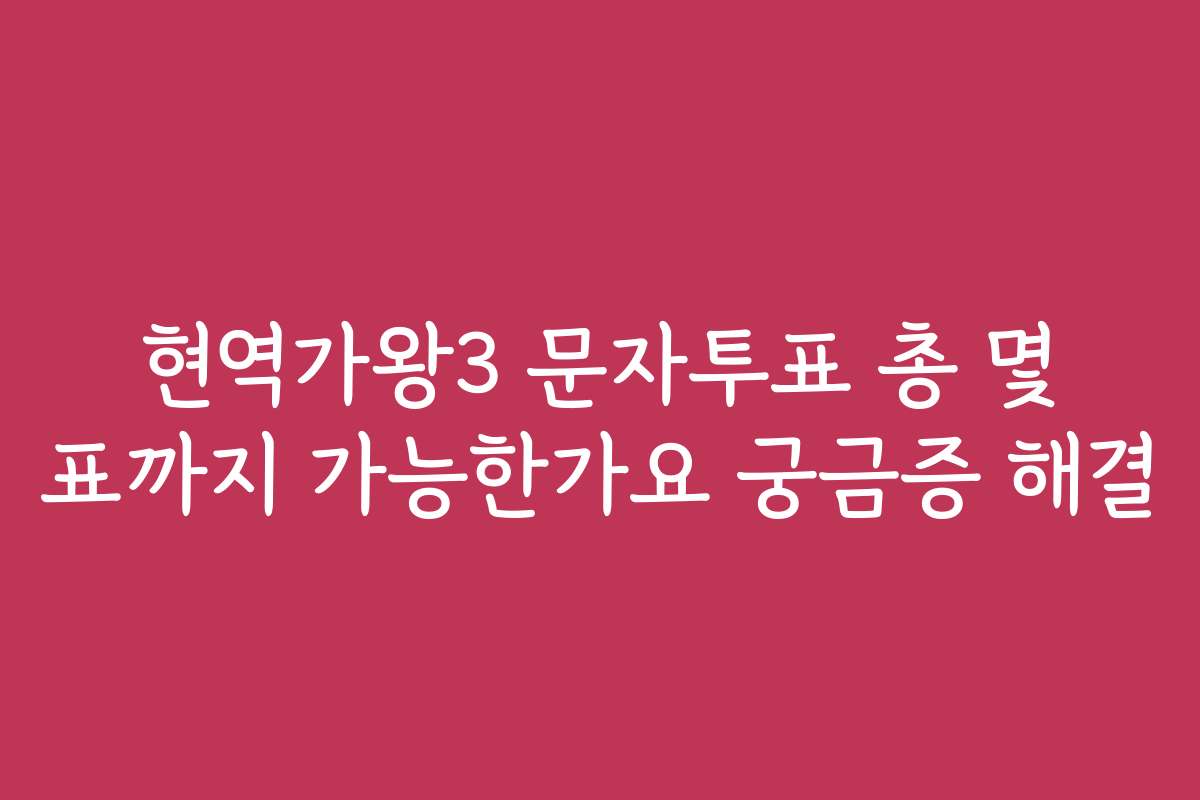 현역가왕3 문자투표 총 몇 표까지 가능한가요 궁금증 해결