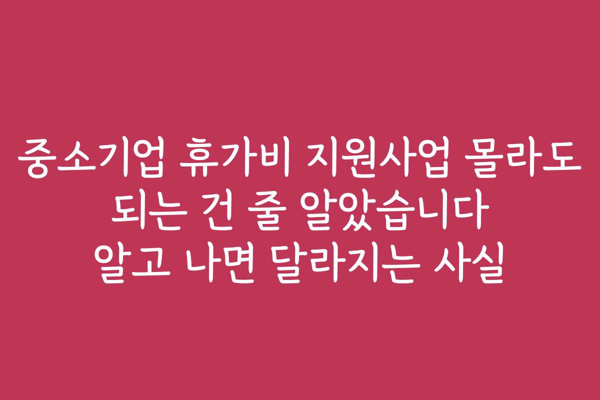 중소기업 휴가비 지원사업 몰라도 되는 건 줄 알았습니다 알고 나면 달라지는 사실