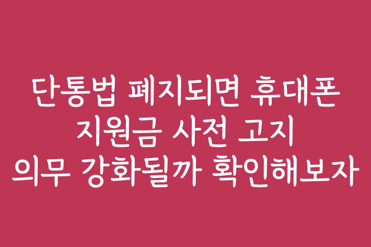 단통법 폐지되면 휴대폰 지원금 사전 고지 의무 강화될까 확인해보자