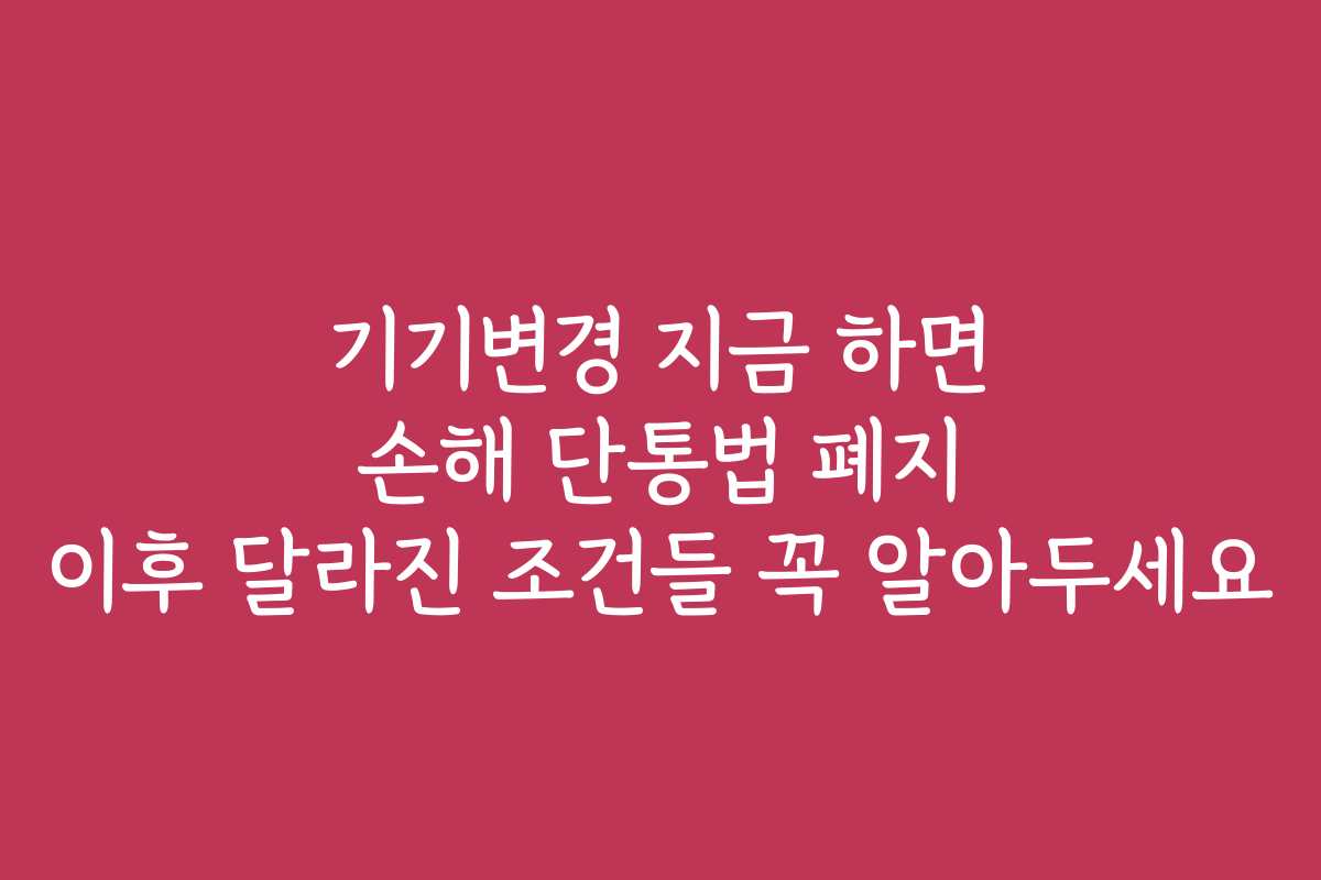 기기변경 지금 하면 손해 단통법 폐지 이후 달라진 조건들 꼭 알아두세요