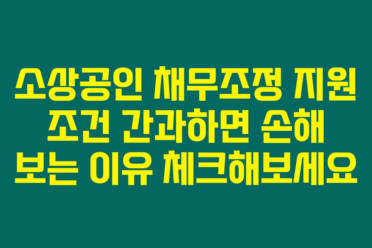 소상공인 채무조정 지원 조건 간과하면 손해 보는 이유 체크해보세요