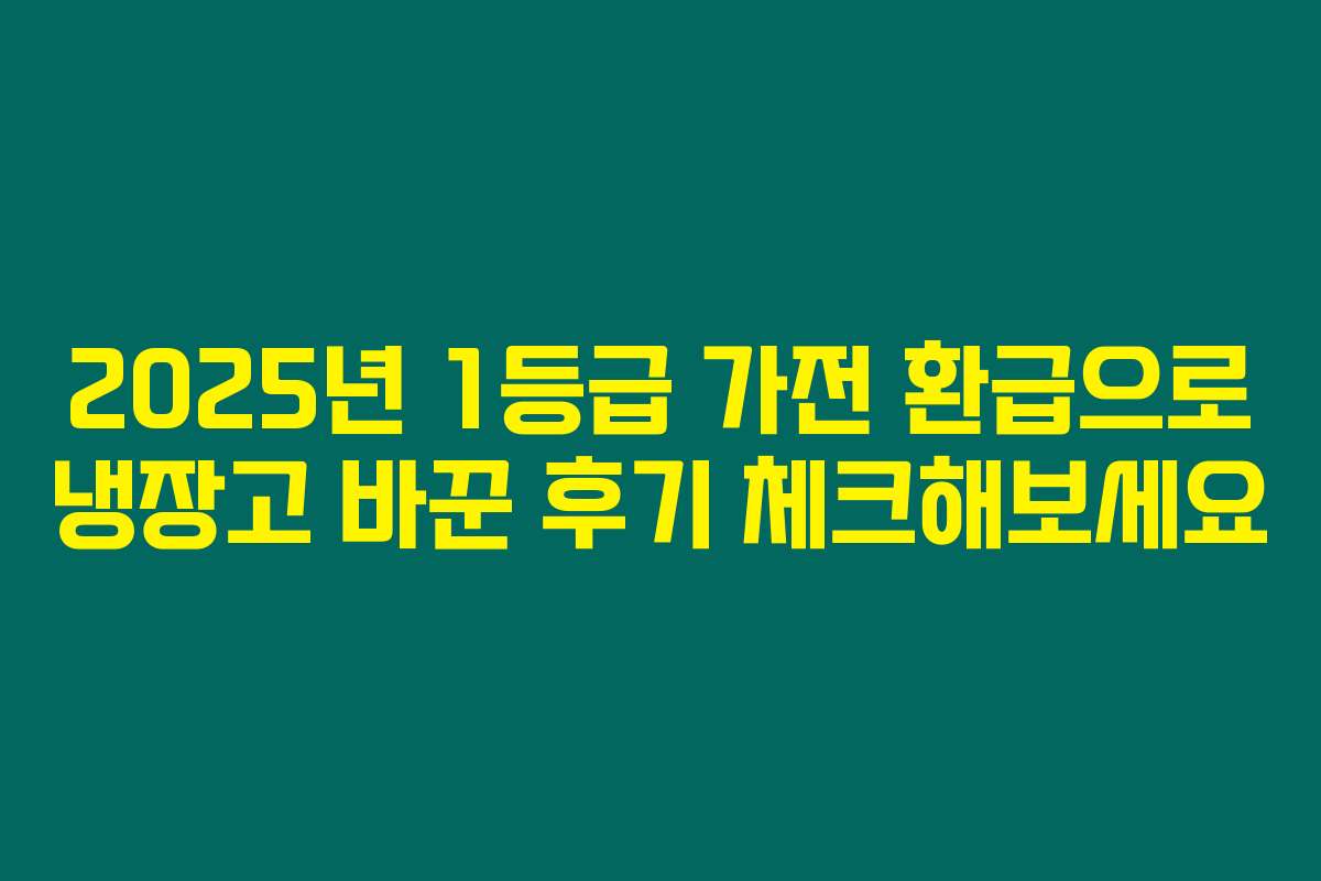 2025년 1등급 가전 환급으로 냉장고 바꾼 후기 체크해보세요
