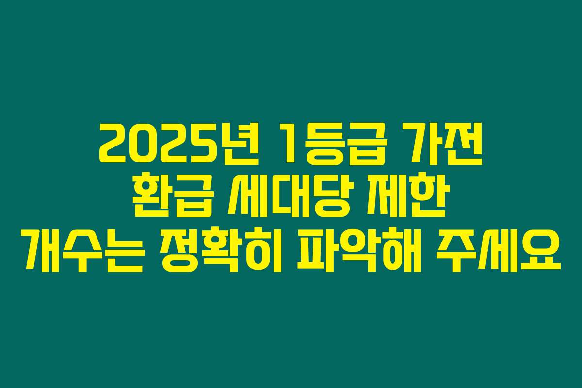2025년 1등급 가전 환급 세대당 제한 개수는 정확히 파악해 주세요