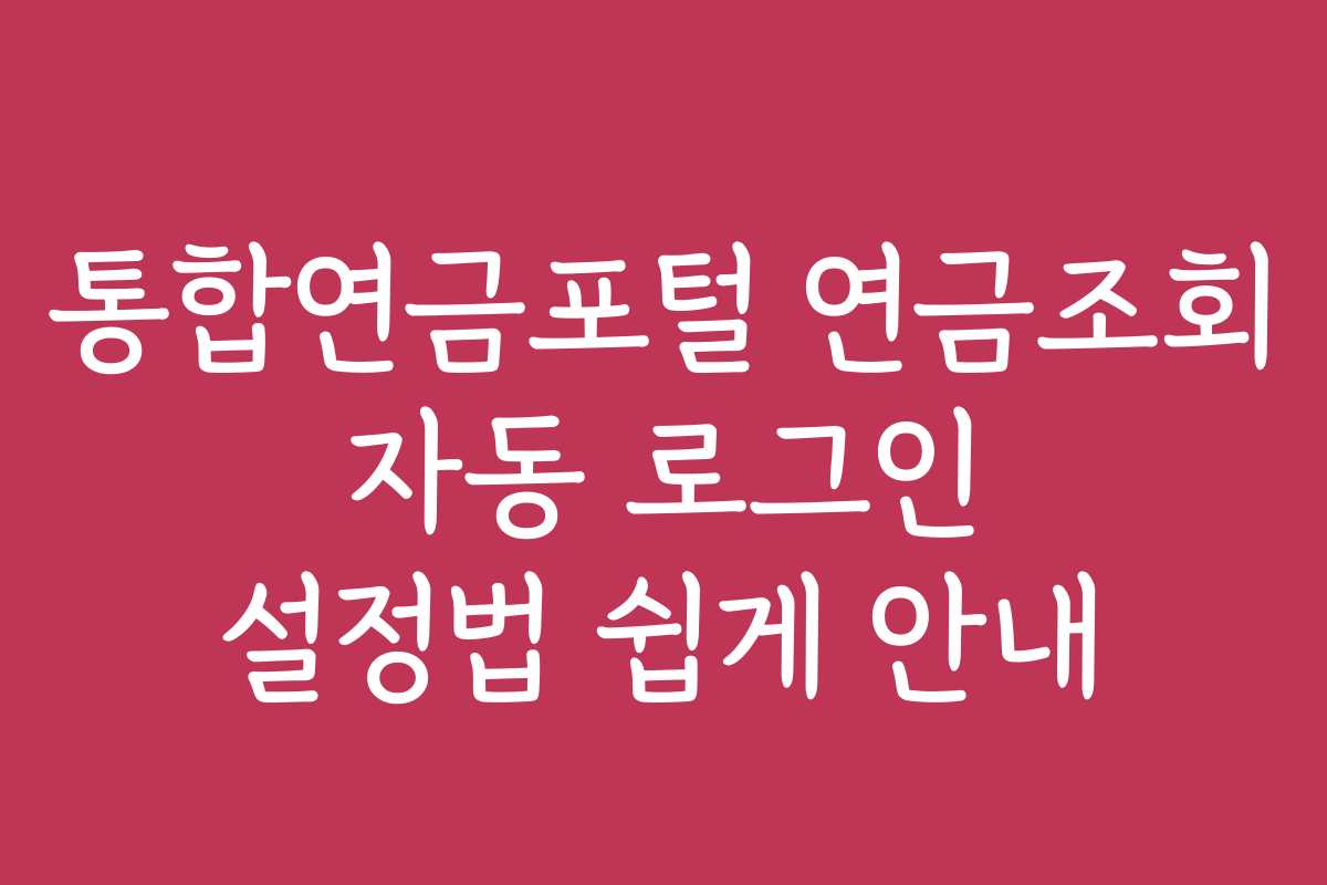 통합연금포털 연금조회 자동 로그인 설정법 쉽게 안내